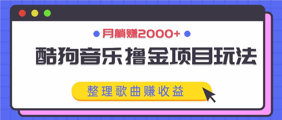 酷狗音乐撸金项目玩法，整理歌曲赚收益，月躺赚2000+-昀创网