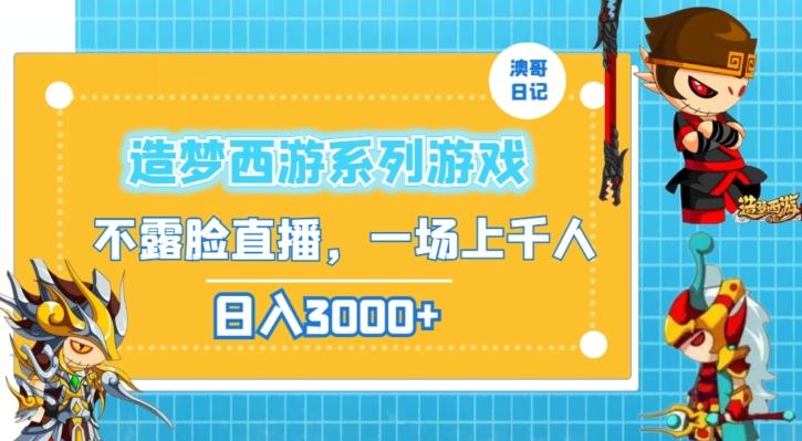 造梦西游系列游戏不露脸直播，回忆杀一场直播上千人，日入3000+【揭秘】-昀创网