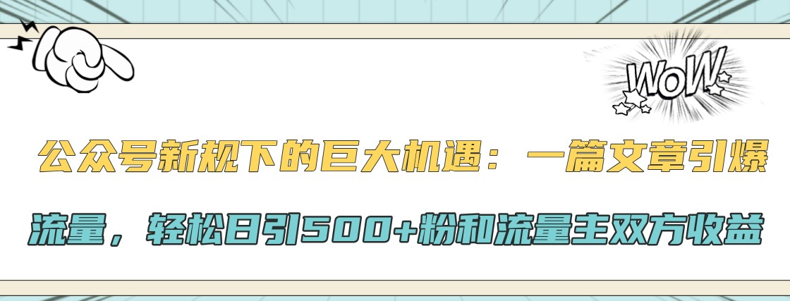 公众号新规下的巨大机遇：一篇文章引爆流量，轻松日引500+粉和流量主双方收益-昀创网