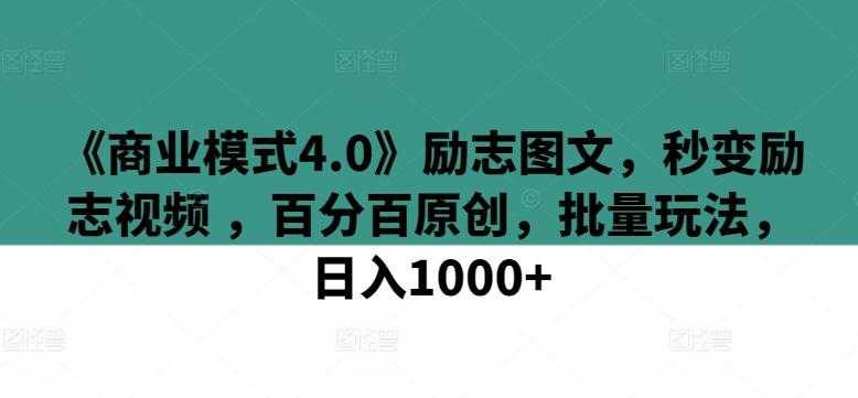 《商业模式4.0》励志图文，秒变励志视频 ，百分百原创，批量玩法，日入1000+【揭秘】-昀创网