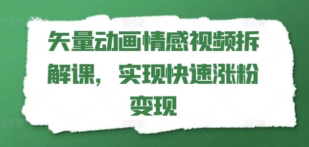 矢量动画情感视频拆解课，实现快速涨粉变现-昀创网