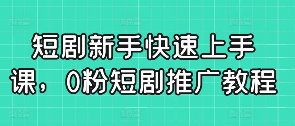 短剧新手快速上手课，0粉短剧推广教程-昀创网