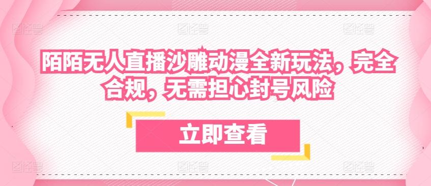 陌陌无人直播沙雕动漫全新玩法，完全合规，无需担心封号风险【揭秘】-昀创网