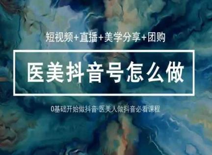 玩转医美抖音短视频与直播，36堂网课学逻辑(短视频+直播+美学分享+团购)-昀创网