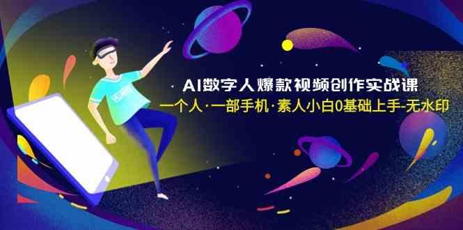 AI数字人爆款视频创作实战课，一个人一部手机·素人小白0基础上手-昀创网