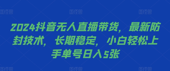 2024抖音无人直播带货，最新防封技术，长期稳定，小白轻松上手单号日入5张【揭秘】-昀创网