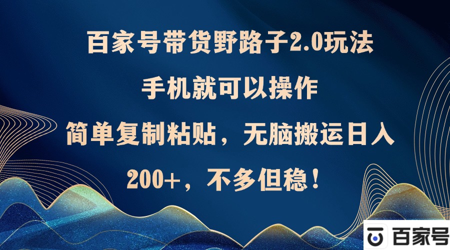 百家号带货野路子2.0玩法，手机就可以操作，简单复制粘贴，无脑搬运日…-昀创网