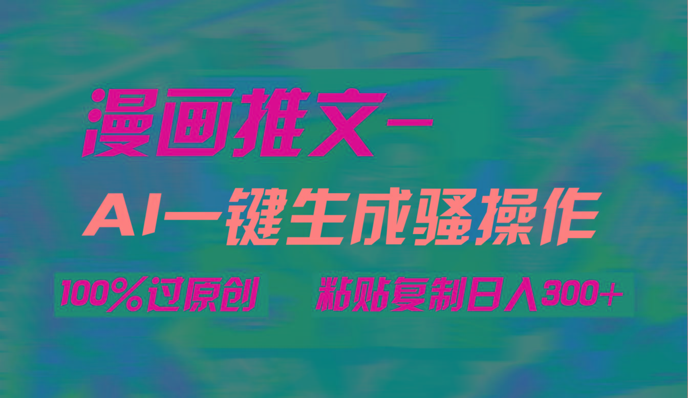 (9635期)AI一键生成漫画爆款视频，3分钟1条双重去重100%过原创，粘贴复制日入300+-昀创网