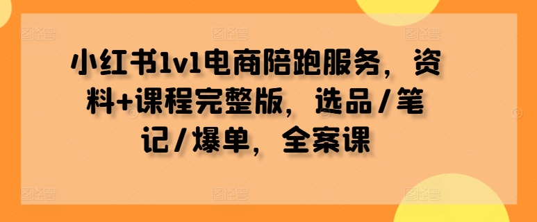 小红书1v1电商陪跑服务，资料+课程完整版，选品/笔记/爆单，全案课-昀创网