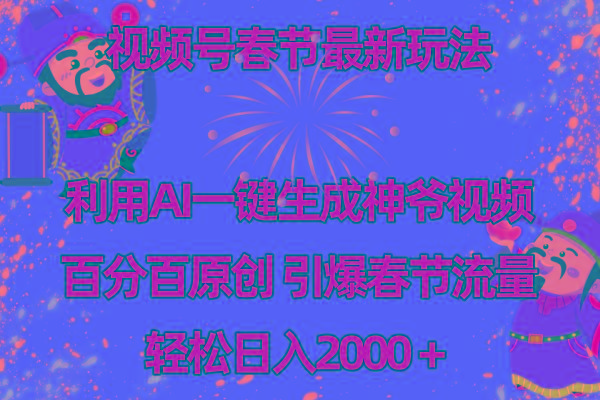 视频号春节玩法 利用AI一键生成财神爷视频 百分百原创 引爆春节流量 日入2k-昀创网