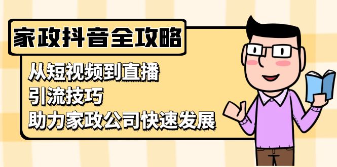 家政抖音运营指南：从短视频到直播，引流技巧，助力家政公司快速发展-昀创网