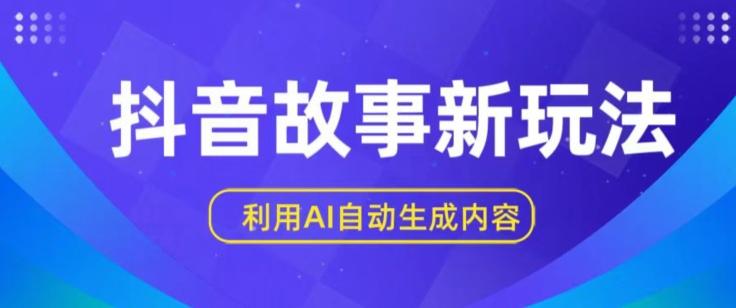 抖音故事新玩法，利用AI自动生成原创内容，新手日入一到三张【揭秘】-昀创网