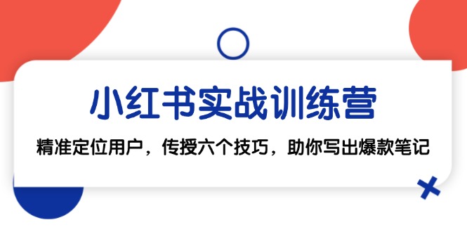 小红书实战训练营：精准定位用户，传授六个技巧，助你写出爆款笔记-昀创网