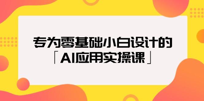 (9578期)专为零基础小白设计的「AI应用实操课」18节视频课-昀创网