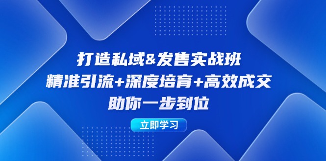 打造私域&发售实操班：精准引流+深度培育+高效成交，助你一步到位-昀创网