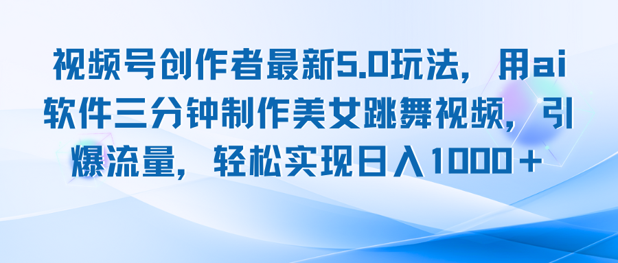 视频号创作者最新5.0玩法，用ai软件三分钟制作美女跳舞视频 实现日入1000+-昀创网