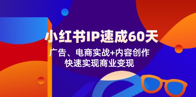 小红书 IP速成60天：广告、电商实战+内容创作，快速实现商业变现-昀创网