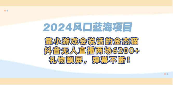 2024风口蓝海项目，靠小游戏会说话的金杰猫，抖音无人直播两场6200+，礼…-昀创网