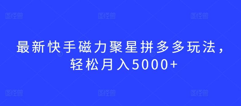 最新快手磁力聚星拼多多玩法，轻松月入5000+【揭秘】-昀创网