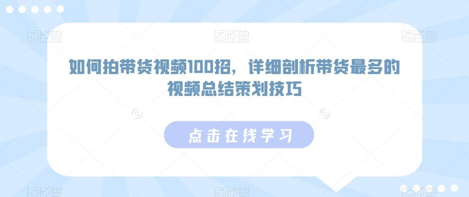 如何拍带货视频100招，详细剖析带货最多的视频总结策划技巧-昀创网