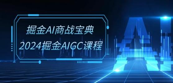 掘金AI商战宝典-系统班：2024掘金AIGC课程(30节视频课)-昀创网