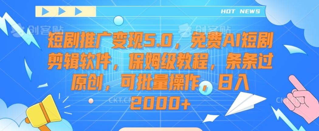 短剧推广变现5.0，免费AI短剧剪辑软件，保姆级教程，条条过原创，可批量操作，日入2000+【揭秘】-昀创网