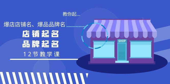 教你起“爆店店铺名、爆品品牌名”，店铺起名，品牌起名(12节教学课)-昀创网