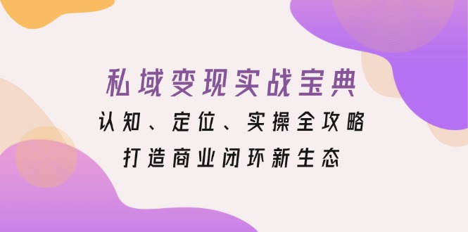 私域变现实战宝典：认知、定位、实操全攻略，打造商业闭环新生态-昀创网