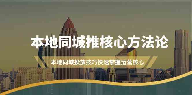 本地同城推核心方法论，本地同城投放技巧快速掌握运营核心(19节课)-昀创网