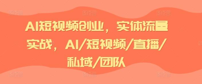 AI短视频创业，实体流量实战，AI/短视频/直播/私域/团队-昀创网