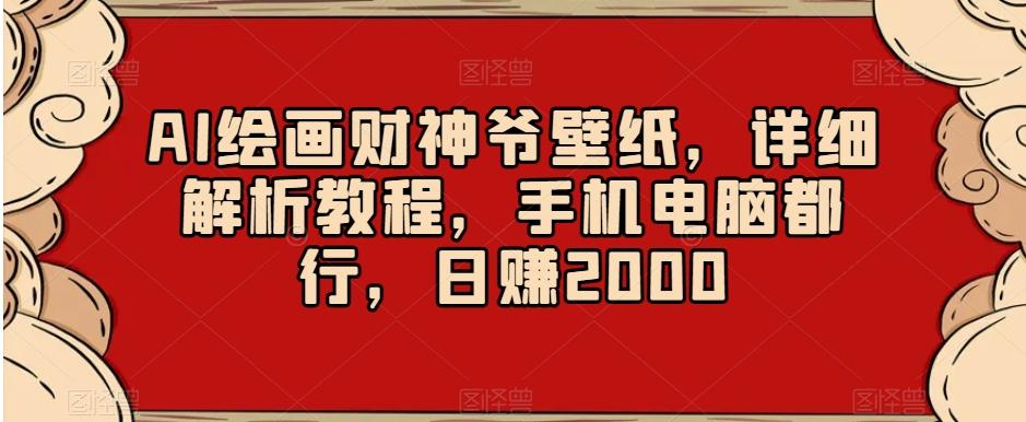 AI绘画财神爷壁纸，详细解析教程，手机电脑都行，日赚2000【揭秘】-昀创网