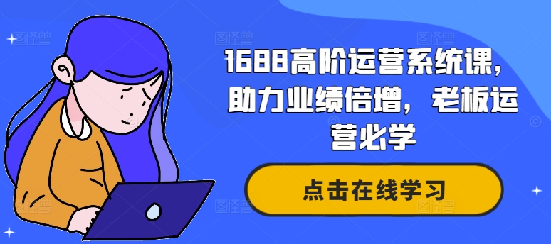 1688高阶运营系统课，助力业绩倍增，老板运营必学-昀创网