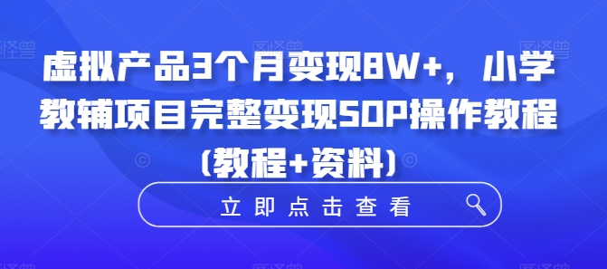 虚拟产品3个月变现8W+，小学教辅项目完整变现SOP操作教程(教程+资料)-昀创网