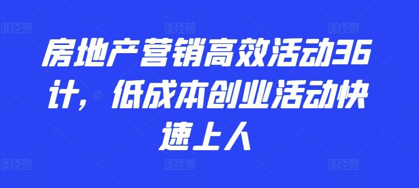 房地产营销高效活动36计，​低成本创业活动快速上人-昀创网