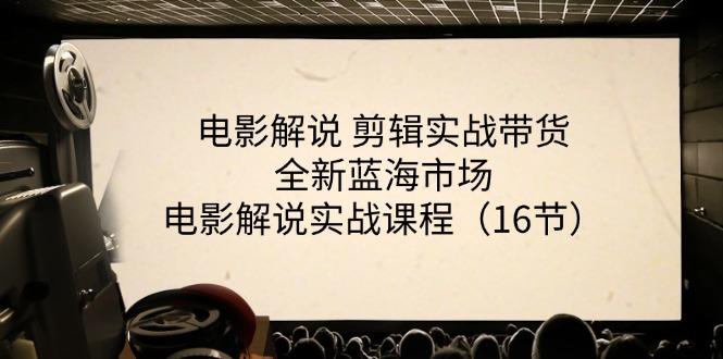 电影解说 剪辑实战带货全新蓝海市场，电影解说实战课程(16节-昀创网