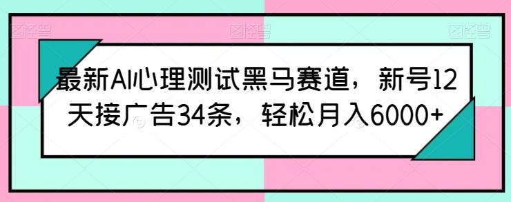 最新AI心理测试黑马赛道，新号12天接广告34条，轻松月入6000+【揭秘】-昀创网