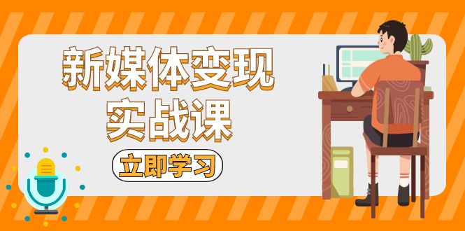 新媒体变现实战课：短视频+直播带货，拍摄、剪辑、引流、带货等-昀创网