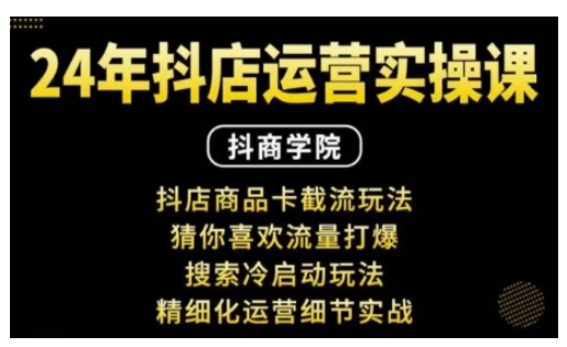 抖音小店运营实操课：抖店商品卡截流玩法，猜你喜欢流量打爆，搜索冷启动玩法，精细化运营细节实战-昀创网