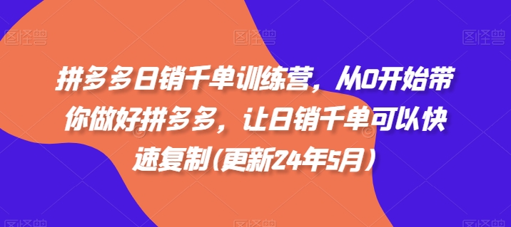 拼多多日销千单训练营，从0开始带你做好拼多多，让日销千单可以快速复制(更新24年11月)-昀创网