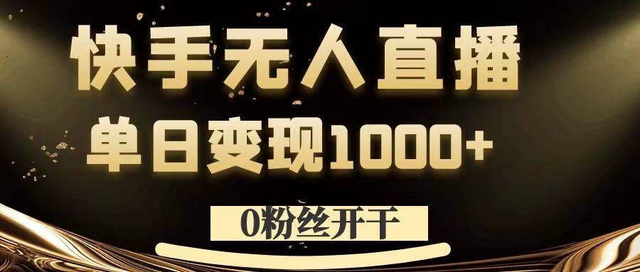 0粉丝开干，快手无人直播，单日变现1k+【揭秘】-昀创网