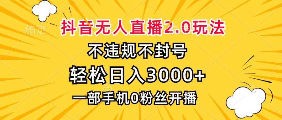 抖音无人直播2.0玩法，不违规不封号，轻松日入3000+，一部手机0粉开播-昀创网