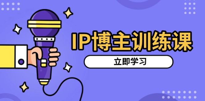 IP博主训练课，定位账号，推荐热门赛道，搭建涨粉架构，拍出更吸粉视频-昀创网