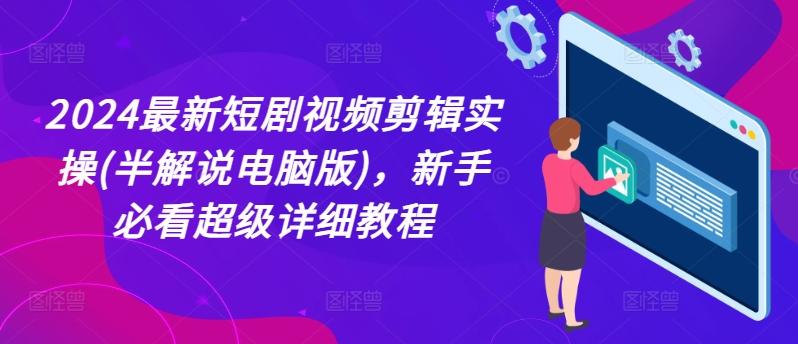 2024最新短剧视频剪辑实操(半解说电脑版)，新手必看超级详细教程-昀创网