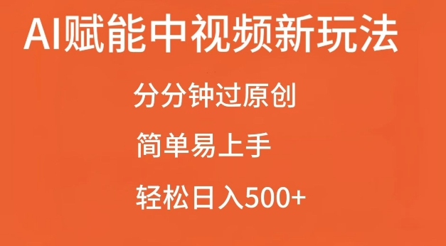 AI赋能中视频最新玩法，分分钟过原创，简单易上手，轻松日入500+【揭秘】-昀创网