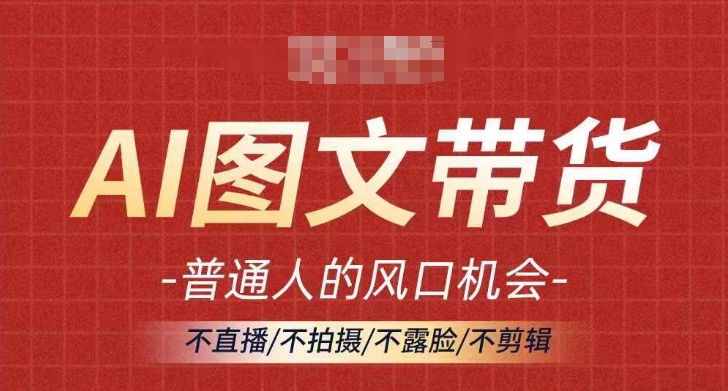 AI图文带货流量新趋势，普通人的风口机会，不直播/不拍摄/不露脸/不剪辑，轻松实现月入过万-昀创网