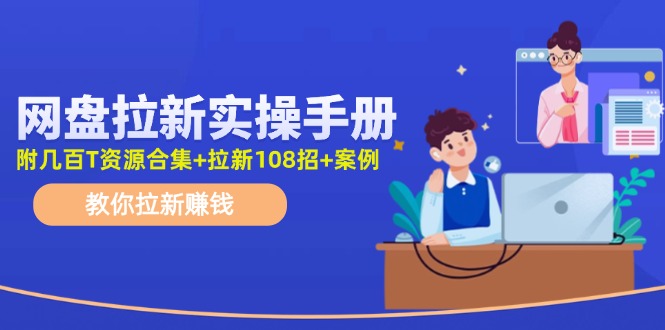 最新网盘拉新教程，网盘拉新108招，拉新赚钱实操手册(附案例)-昀创网