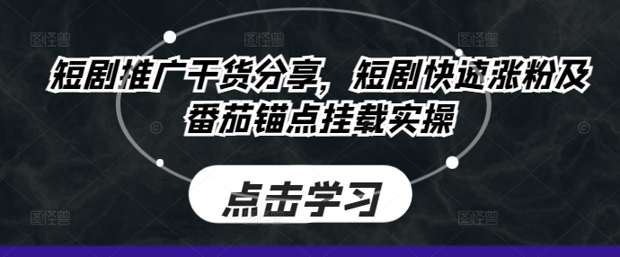 短剧推广干货分享，短剧快速涨粉及番茄锚点挂载实操-昀创网