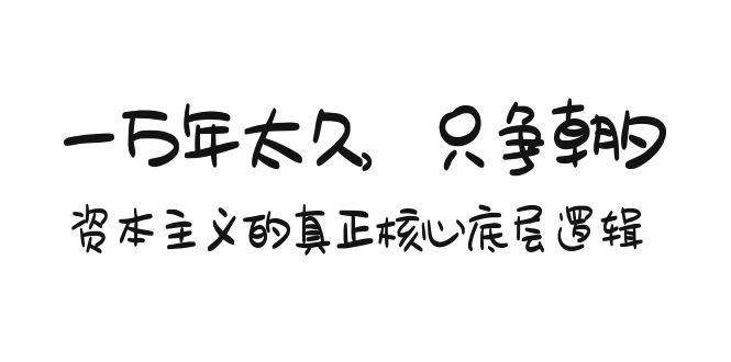 某付费文章《一万年太久，只争朝夕：资本主义的真正核心底层逻辑》-昀创网