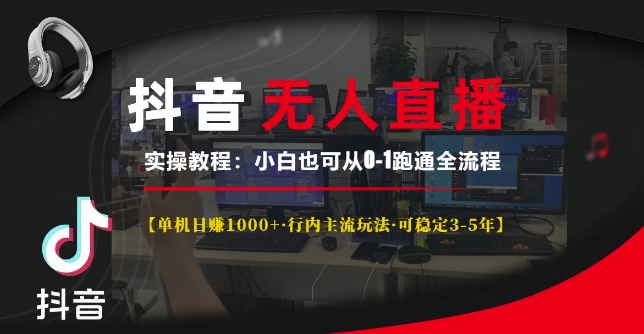 抖音无人直播实操教程【单机日入1k+行内主流玩法可稳定3-5年】小白也可从0-1跑通全流程【揭秘】-昀创网