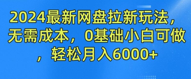 2024最新网盘拉新玩法，无需成本，0基础小白可做，轻松月入6000+【揭秘】-昀创网